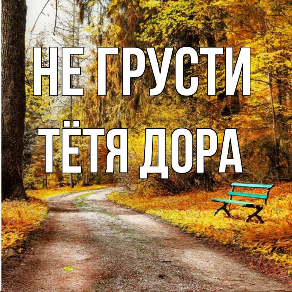 Открытка на каждый день с именем, Тётя-Дора Не грусти зеленая лавочка Прикольная открытка с пожеланием онлайн скачать бесплатно 