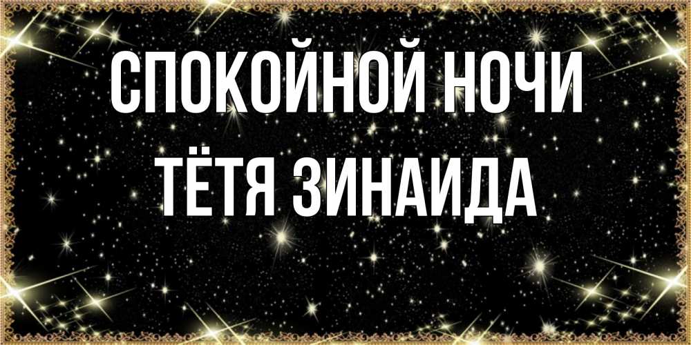 Открытка на каждый день с именем, Тётя-Зинаида Спокойной ночи засыпаем под звездами Прикольная открытка с пожеланием онлайн скачать бесплатно 
