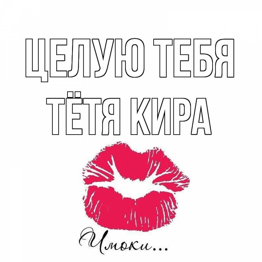 Открытка на каждый день с именем, Тётя-Кира Целую тебя поцелуй с подписью Прикольная открытка с пожеланием онлайн скачать бесплатно 