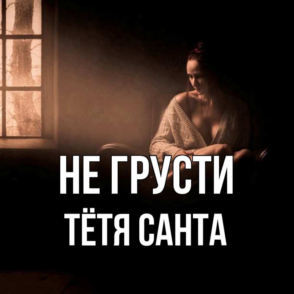 Открытка на каждый день с именем, Тётя-Санта Не грусти сидя у окна Прикольная открытка с пожеланием онлайн скачать бесплатно 