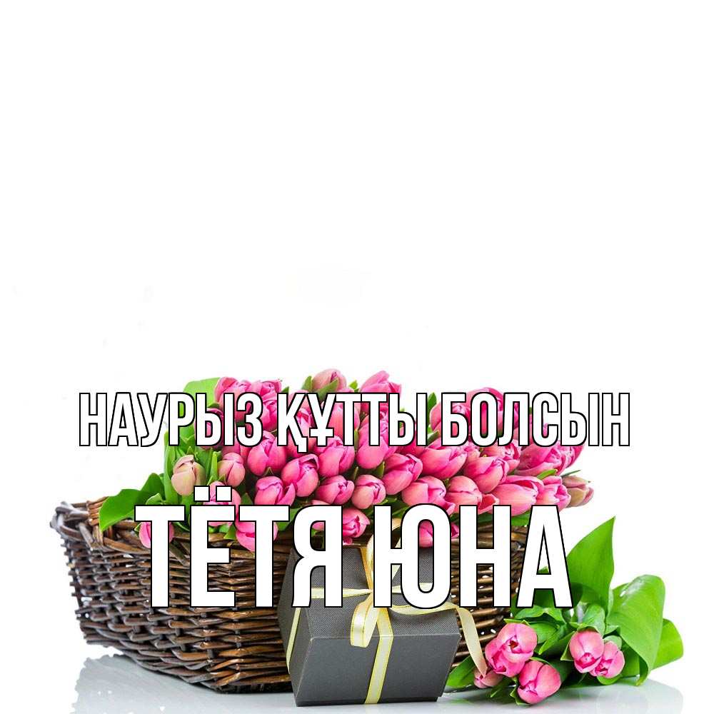 Открытка на каждый день с именем, Тётя-Юна Наурыз құтты болсын цветы Прикольная открытка с пожеланием онлайн скачать бесплатно 