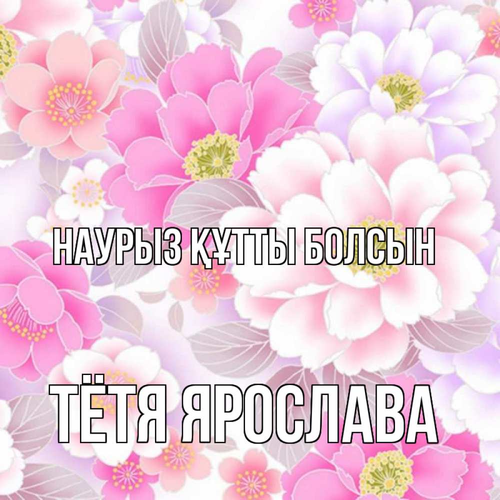 Открытка на каждый день с именем, Тётя-Ярослава Наурыз құтты болсын для женщин Прикольная открытка с пожеланием онлайн скачать бесплатно 