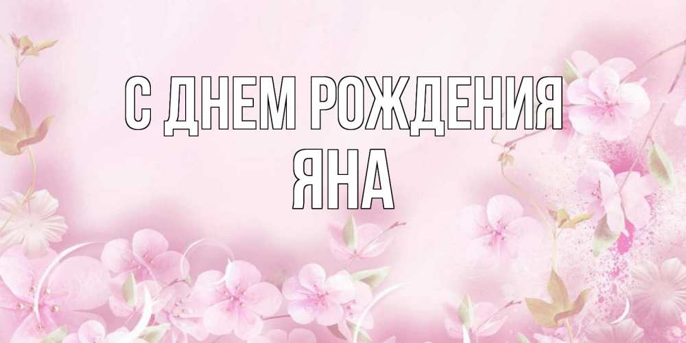 Открытка на каждый день с именем, яна С днем рождения нежные цветы Прикольная открытка с пожеланием онлайн скачать бесплатно 