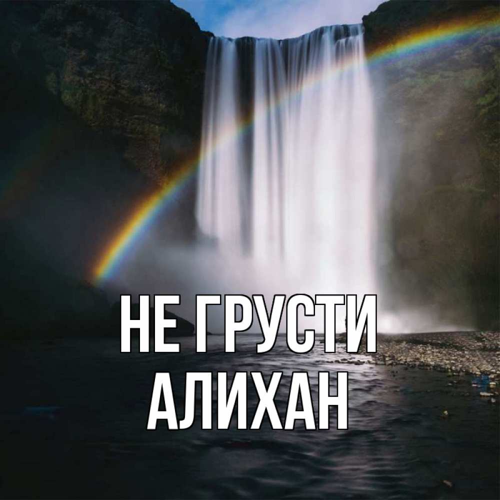 Открытка на каждый день с именем, Алихан Не грусти речка и  огромный водопад Прикольная открытка с пожеланием онлайн скачать бесплатно 