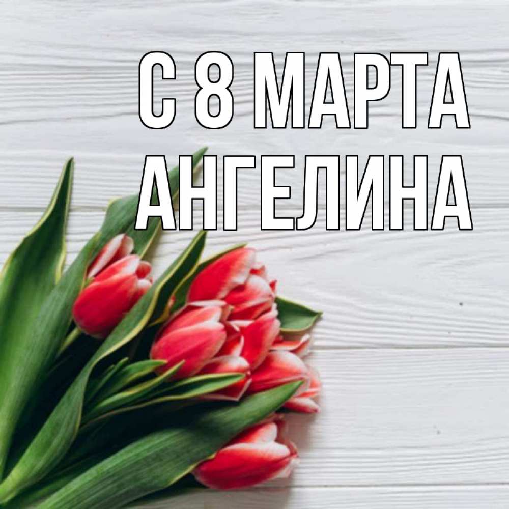 Открытка на каждый день с именем, Ангелина С 8 МАРТА весна 2 Прикольная открытка с пожеланием онлайн скачать бесплатно 