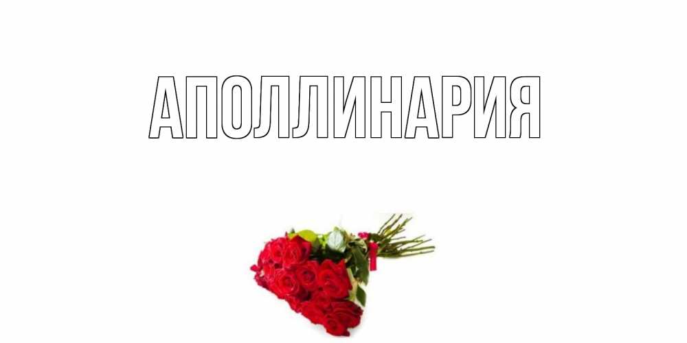 Открытка на каждый день с именем, Аполлинария Главная розы Прикольная открытка с пожеланием онлайн скачать бесплатно 