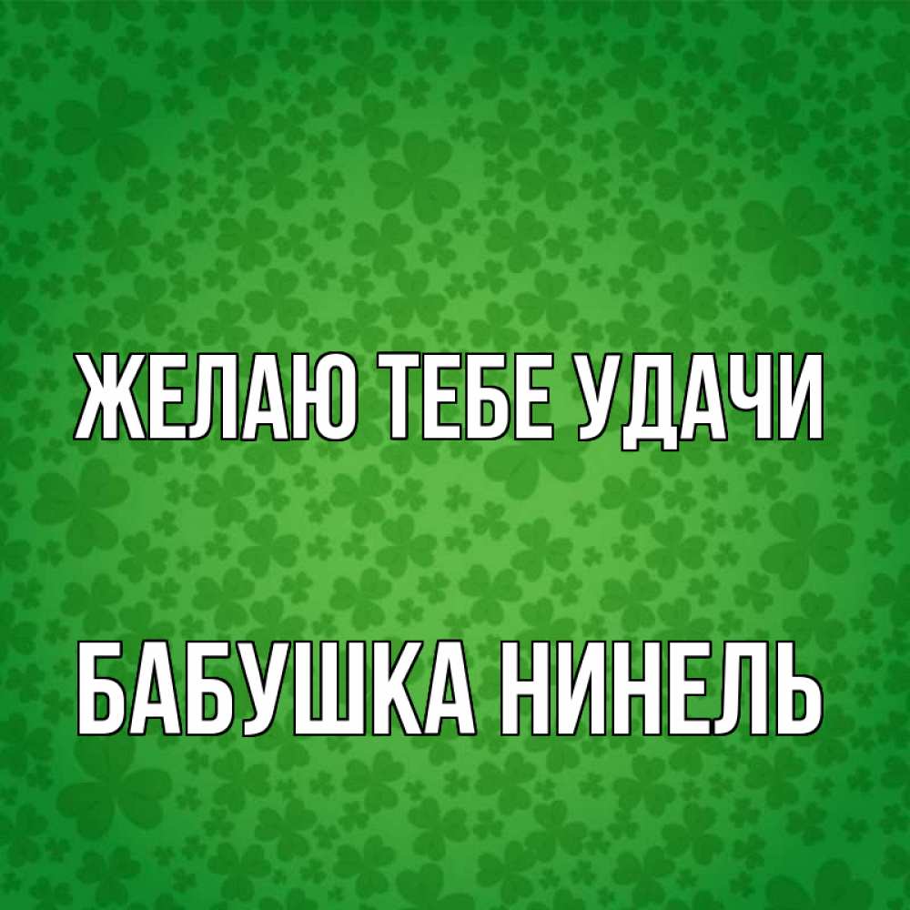 Открытка на каждый день с именем, Бабушка-Нинель Желаю тебе удачи много листочков на удачу Прикольная открытка с пожеланием онлайн скачать бесплатно 