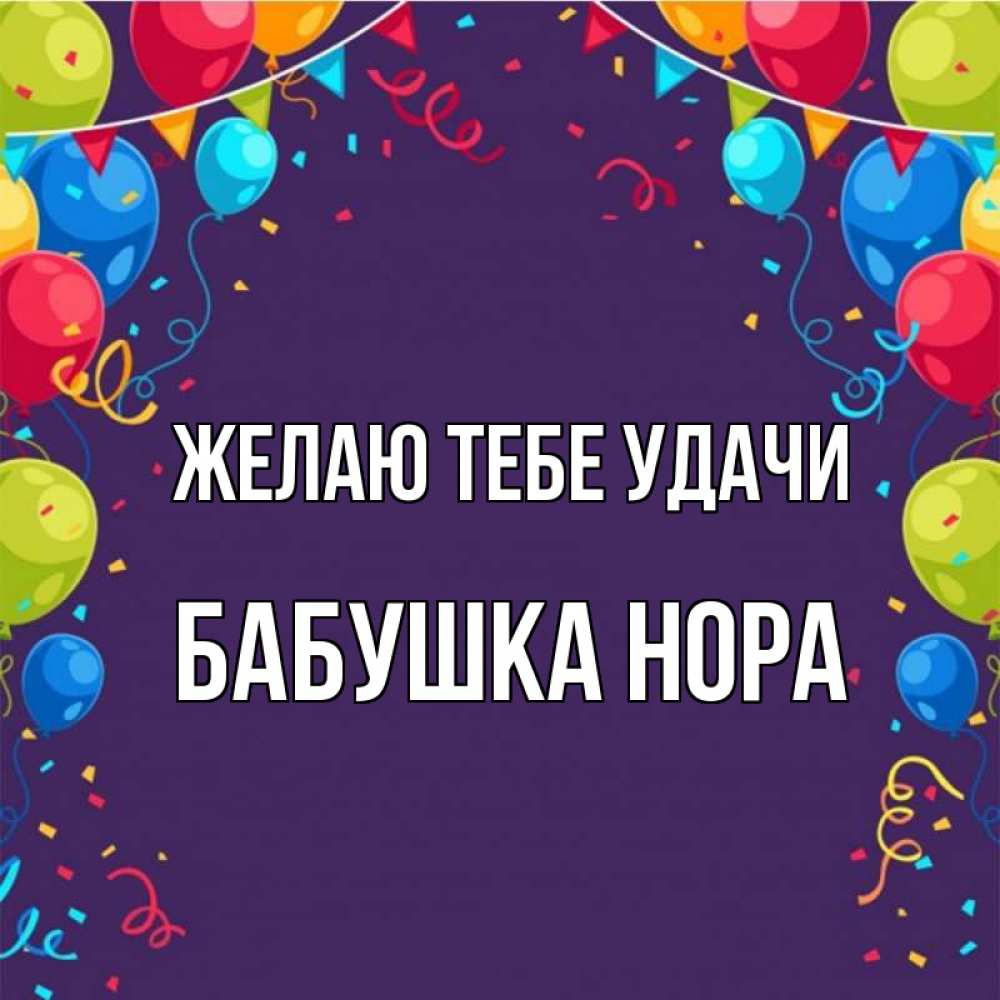 Открытка на каждый день с именем, Бабушка-Нора Желаю тебе удачи шары Прикольная открытка с пожеланием онлайн скачать бесплатно 