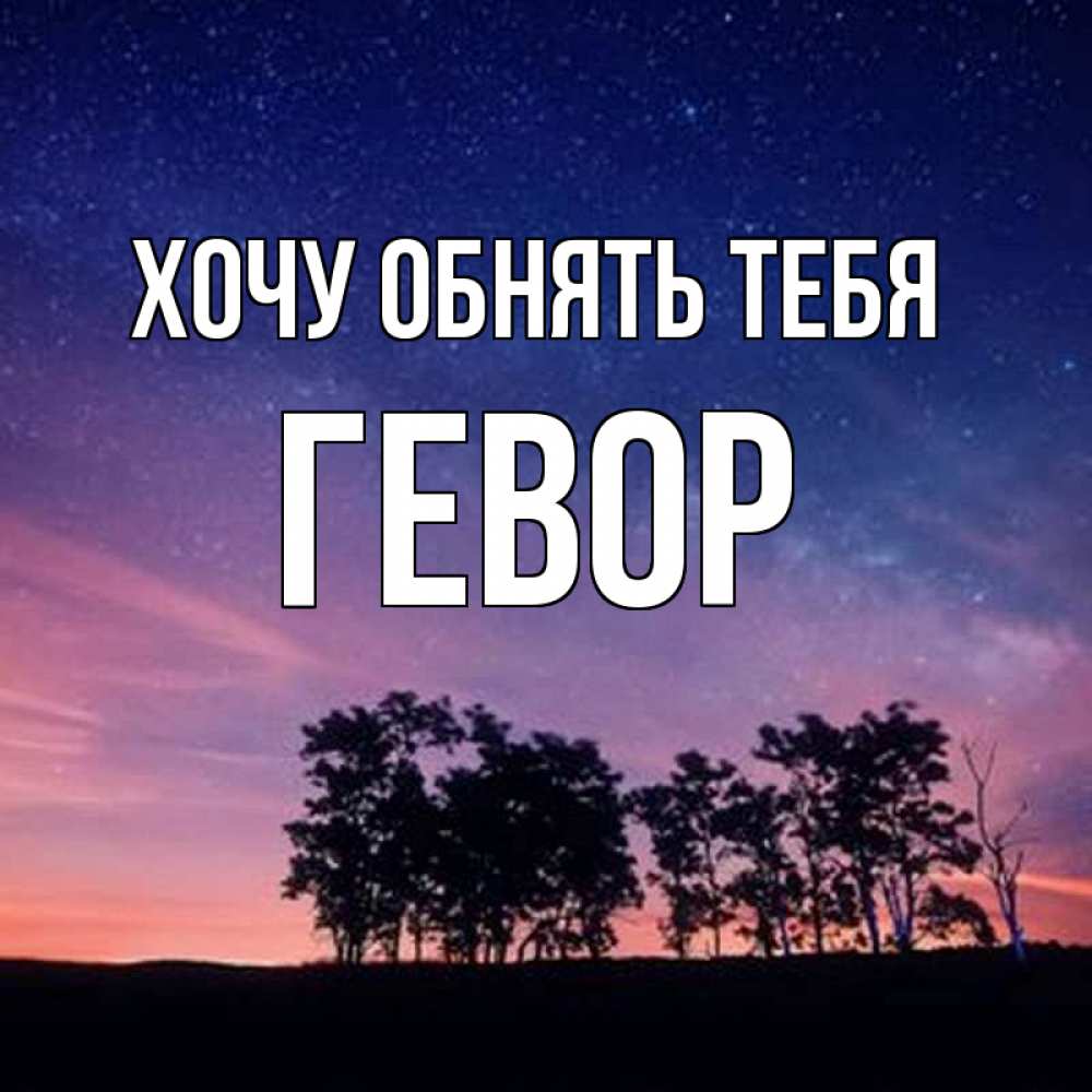 Открытка на каждый день с именем, Гевор Хочу обнять тебя силуэты деревьев Прикольная открытка с пожеланием онлайн скачать бесплатно 