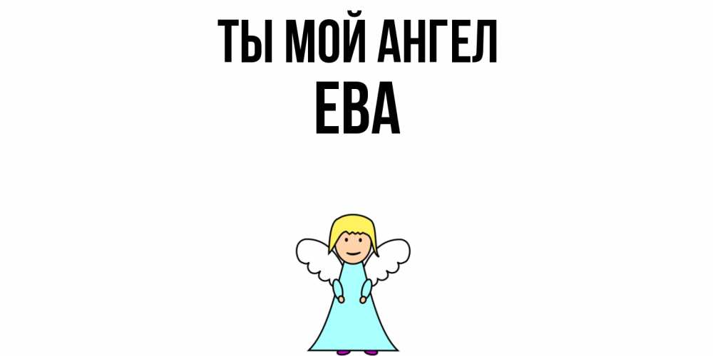 Открытка на каждый день с именем, Ева Ты мой ангел ангел Прикольная открытка с пожеланием онлайн скачать бесплатно 