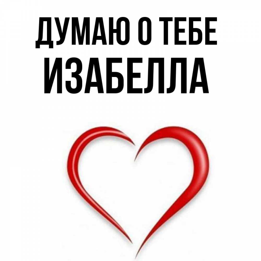 Открытка на каждый день с именем, Изабелла Думаю о тебе для возлюбленной Прикольная открытка с пожеланием онлайн скачать бесплатно 