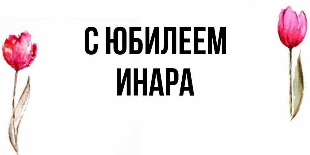 Открытка на каждый день с именем, Инара С юбилеем открытки акварелью с цветами Прикольная открытка с пожеланием онлайн скачать бесплатно 