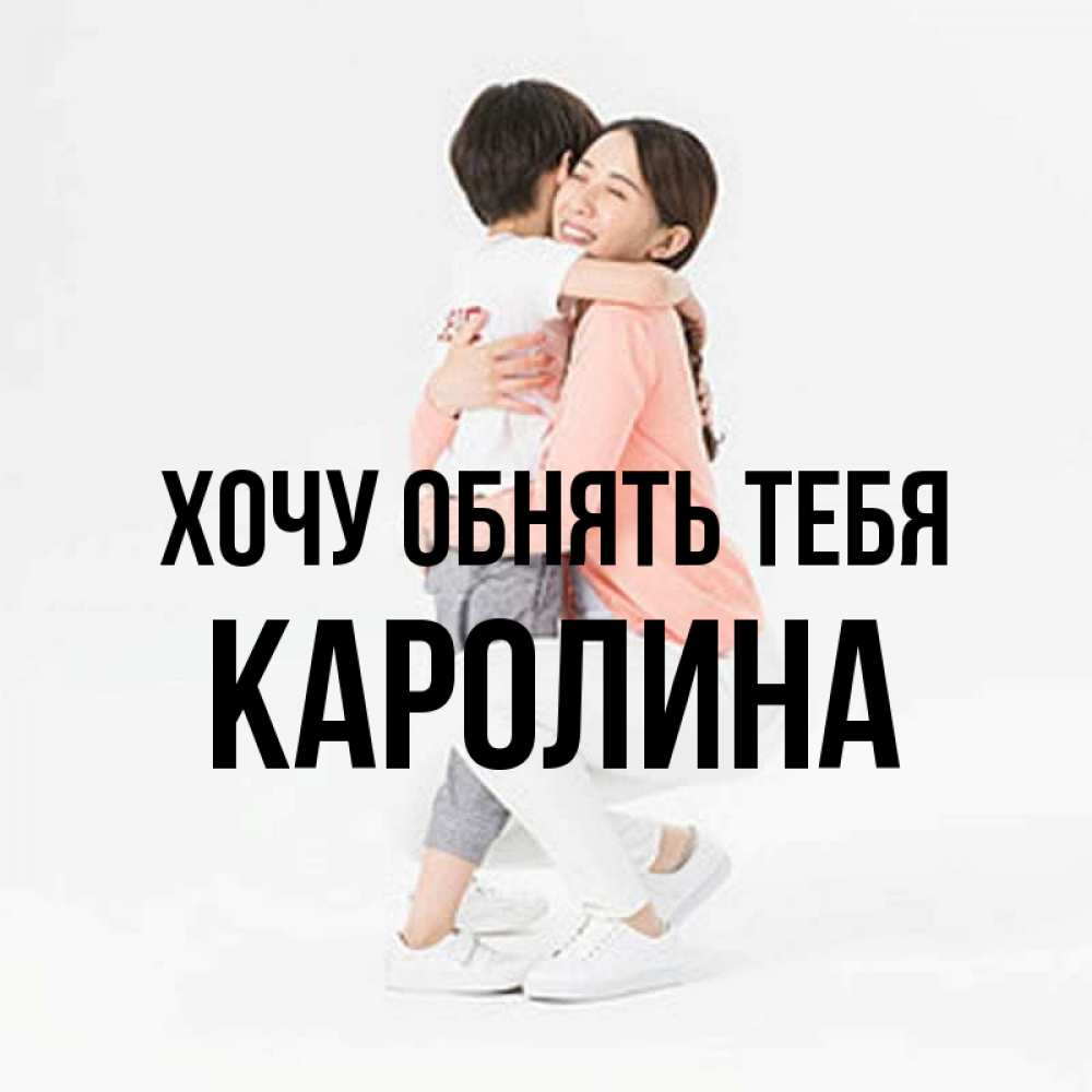 Открытка на каждый день с именем, Каролина Хочу обнять тебя соскучилась по сыну Прикольная открытка с пожеланием онлайн скачать бесплатно 