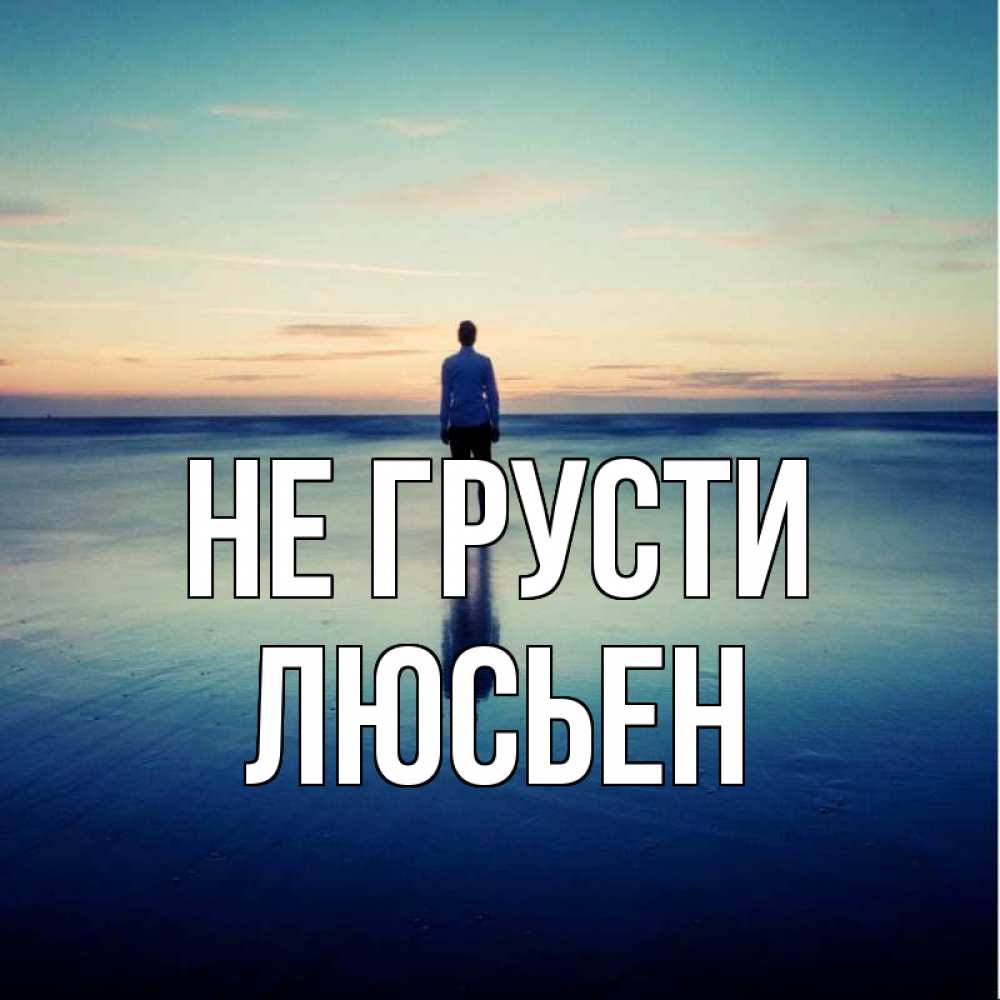 Открытка на каждый день с именем, Люсьен Не грусти небо и гладь льда Прикольная открытка с пожеланием онлайн скачать бесплатно 