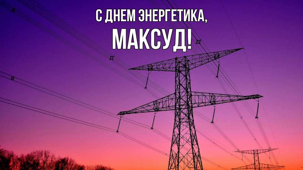 Открытка на каждый день с именем, Максуд С днем энергетика закат лэп Прикольная открытка с пожеланием онлайн скачать бесплатно 