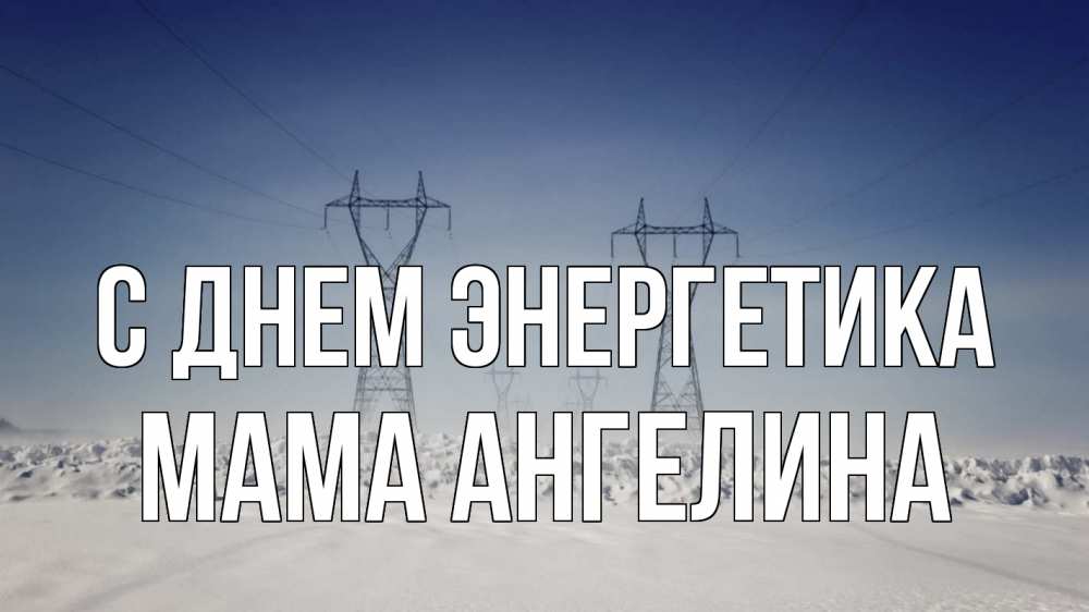 Открытка на каждый день с именем, Мама-Ангелина С днем энергетика снег зима Прикольная открытка с пожеланием онлайн скачать бесплатно 