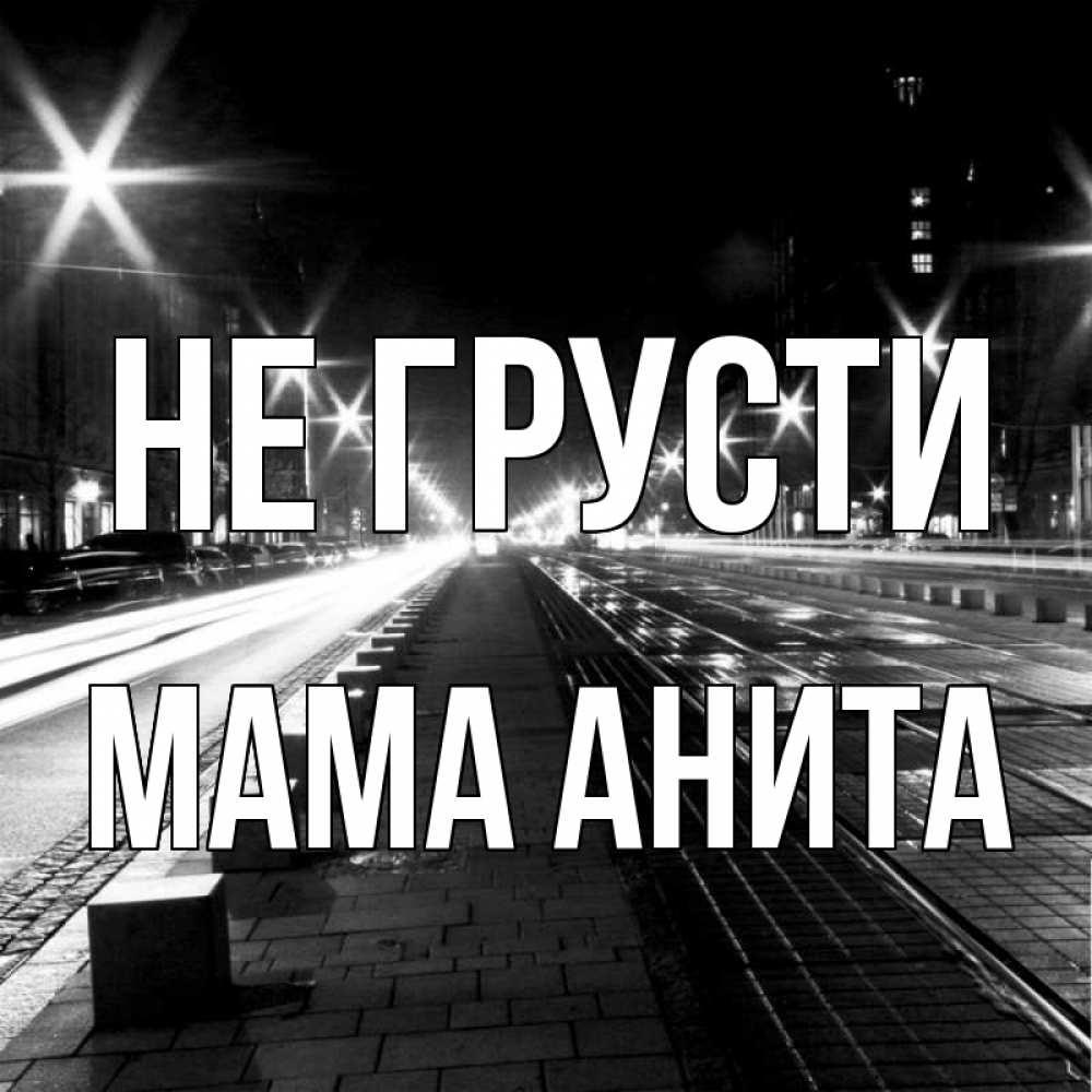 Открытка на каждый день с именем, Мама-Анита Не грусти ночной проспект Прикольная открытка с пожеланием онлайн скачать бесплатно 
