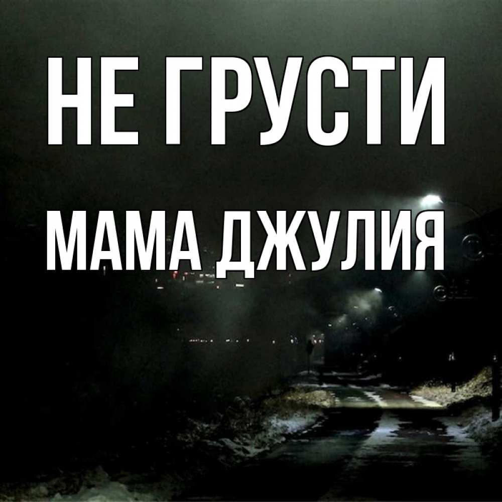 Открытка на каждый день с именем, Мама-Джулия Не грусти фонари Прикольная открытка с пожеланием онлайн скачать бесплатно 