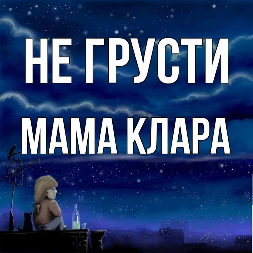 Открытка на каждый день с именем, Мама-Клара Не грусти город с крыши Прикольная открытка с пожеланием онлайн скачать бесплатно 