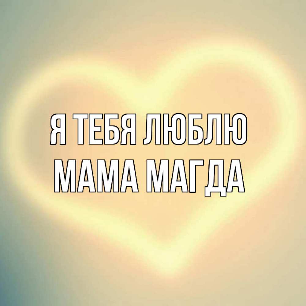 Открытка на каждый день с именем, Мама-Магда Я тебя люблю сердце Прикольная открытка с пожеланием онлайн скачать бесплатно 