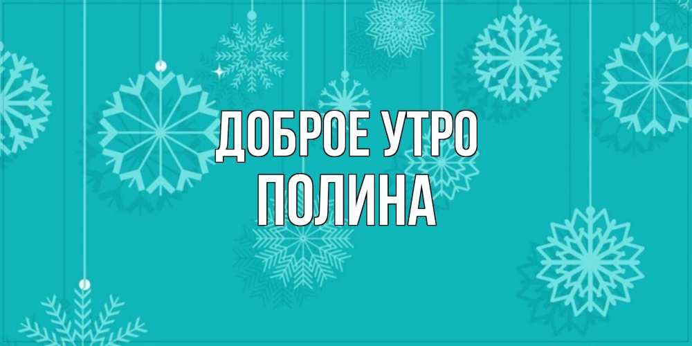 Открытка на каждый день с именем, Полина Доброе утро открытка со снежинками Прикольная открытка с пожеланием онлайн скачать бесплатно 