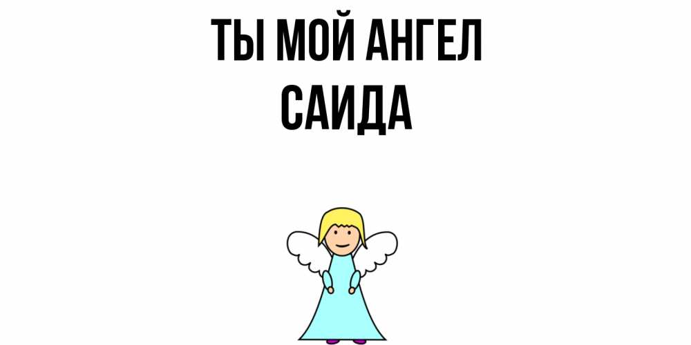 Открытка на каждый день с именем, Саида Ты мой ангел ангел Прикольная открытка с пожеланием онлайн скачать бесплатно 