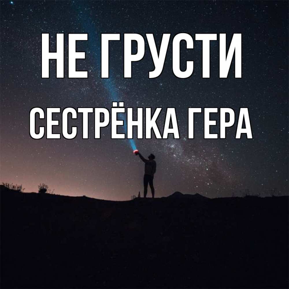 Открытка на каждый день с именем, Сестрёнка-Гера Не грусти луч света и млечный путь Прикольная открытка с пожеланием онлайн скачать бесплатно 