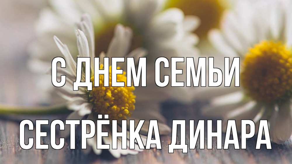 Открытка на каждый день с именем, Сестрёнка-Динара С днем семьи с днем семьи Прикольная открытка с пожеланием онлайн скачать бесплатно 