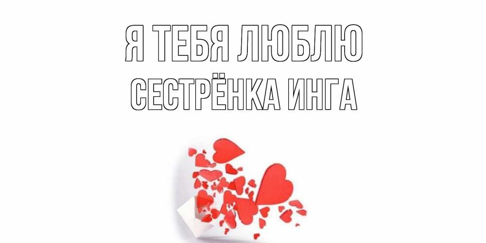 Открытка на каждый день с именем, Сестрёнка-Инга Я тебя люблю конверт, сердце Прикольная открытка с пожеланием онлайн скачать бесплатно 