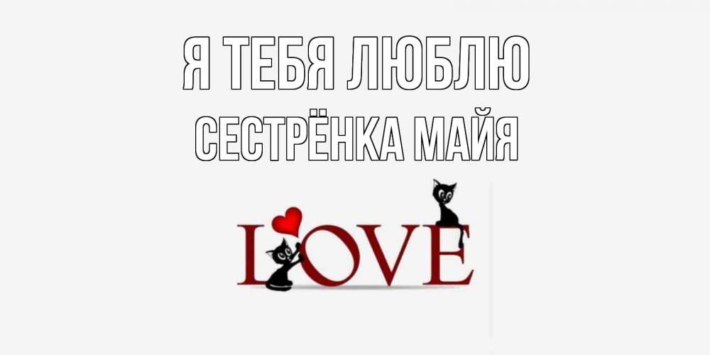 Открытка на каждый день с именем, Сестрёнка-Майя Я тебя люблю любовь, коты Прикольная открытка с пожеланием онлайн скачать бесплатно 