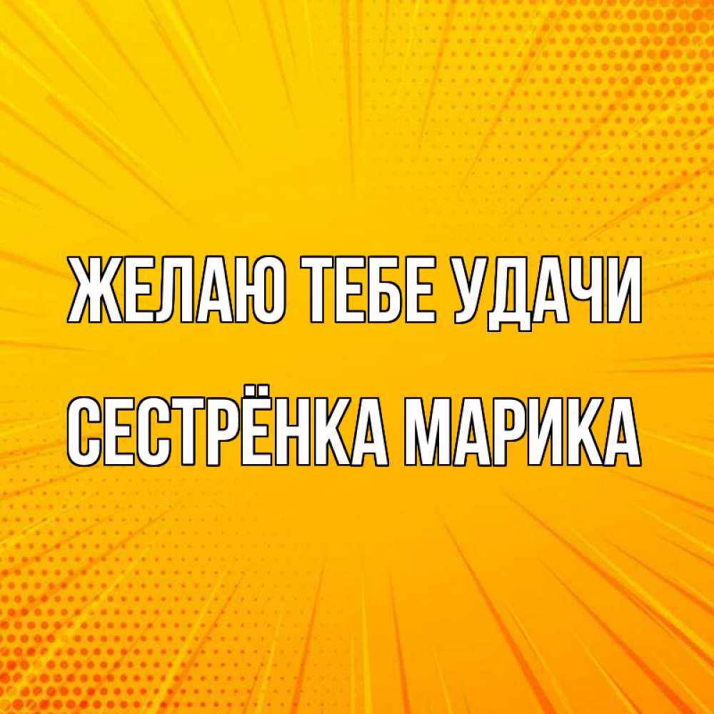 Открытка на каждый день с именем, Сестрёнка-Марика Желаю тебе удачи фон Прикольная открытка с пожеланием онлайн скачать бесплатно 