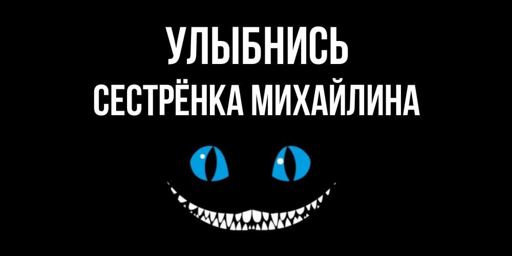 Открытка на каждый день с именем, Сестрёнка-Михайлина Улыбнись кот улыбается Прикольная открытка с пожеланием онлайн скачать бесплатно 