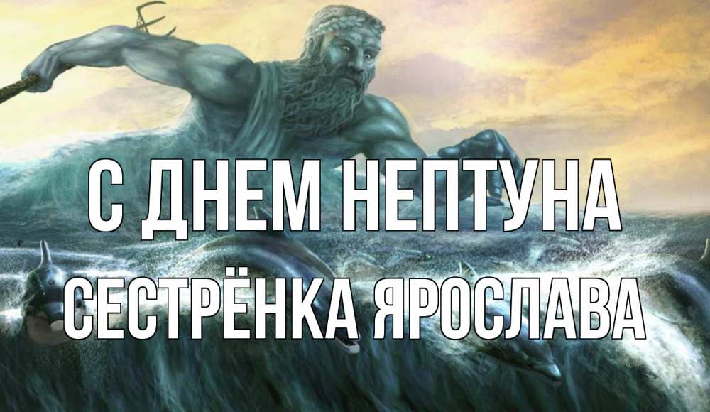 Открытка на каждый день с именем, Сестрёнка-Ярослава С днем нептуна с днем Нептуна Прикольная открытка с пожеланием онлайн скачать бесплатно 