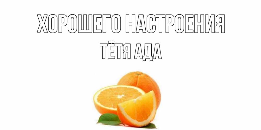 Открытка на каждый день с именем, Тётя-Ада Хорошего настроения мандарин Прикольная открытка с пожеланием онлайн скачать бесплатно 