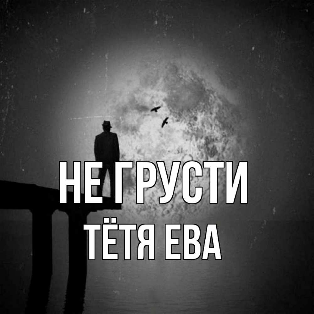 Открытка на каждый день с именем, Тётя-Ева Не грусти мужчина на мосту Прикольная открытка с пожеланием онлайн скачать бесплатно 
