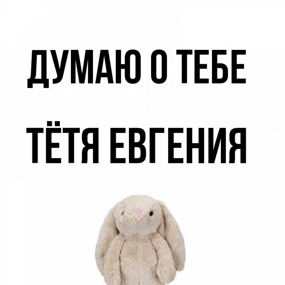 Открытка на каждый день с именем, Тётя-Евгения Думаю о тебе открытки с текстами и подписями Прикольная открытка с пожеланием онлайн скачать бесплатно 