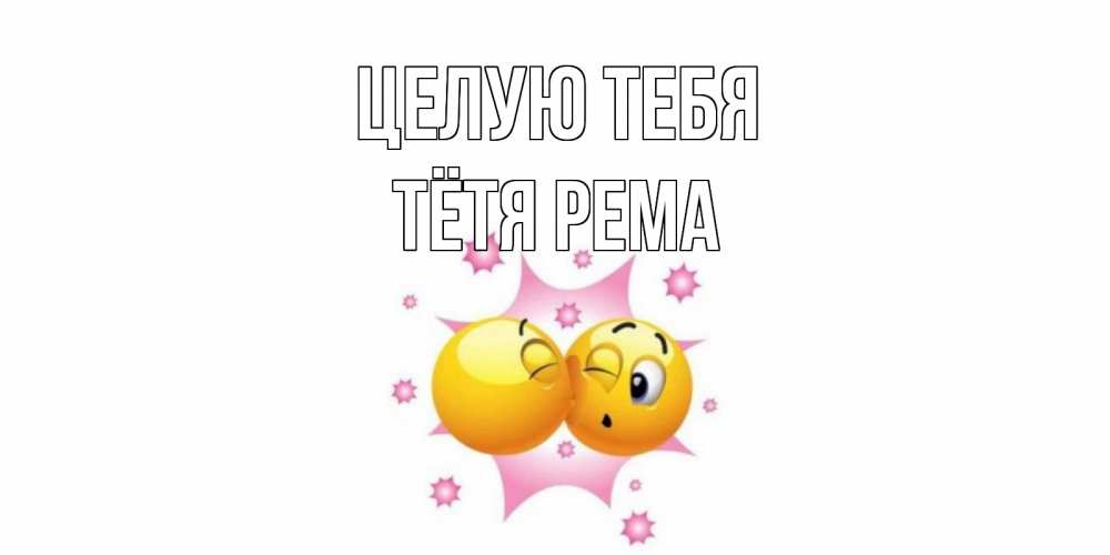 Открытка на каждый день с именем, Тётя-Рема Целую тебя поцелуй Прикольная открытка с пожеланием онлайн скачать бесплатно 