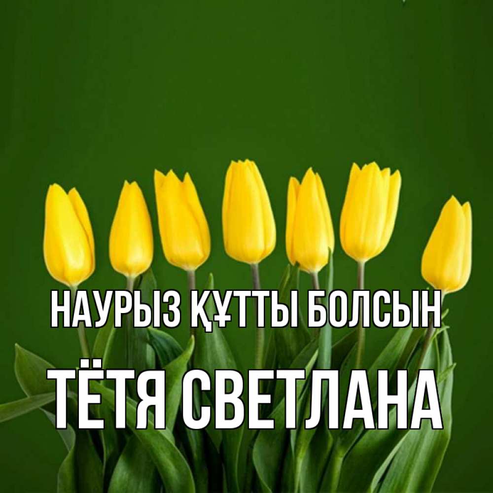 Открытка на каждый день с именем, Тётя-Светлана Наурыз құтты болсын желтого цвета 3 Прикольная открытка с пожеланием онлайн скачать бесплатно 