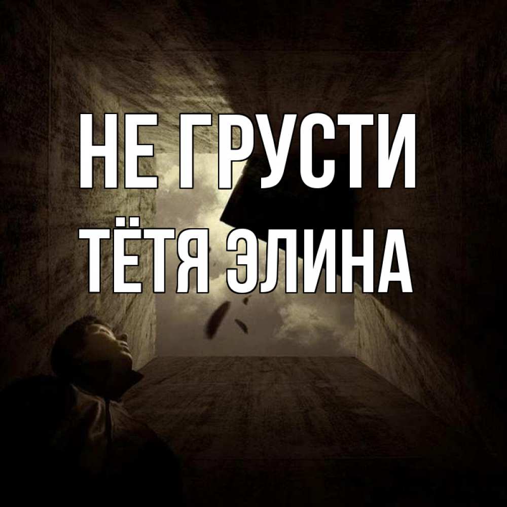 Открытка на каждый день с именем, Тётя-Элина Не грусти жуть Прикольная открытка с пожеланием онлайн скачать бесплатно 
