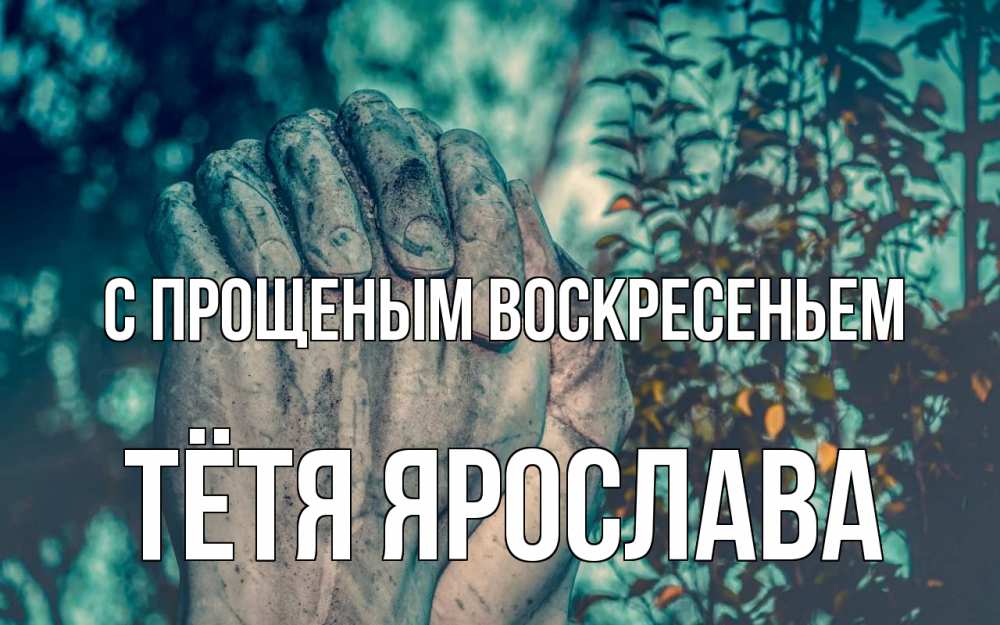 Открытка на каждый день с именем, Тётя-Ярослава С прощеным воскресеньем руки Прикольная открытка с пожеланием онлайн скачать бесплатно 