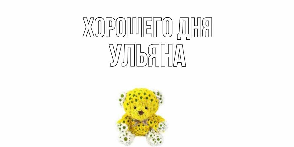 Открытка на каждый день с именем, Ульяна Хорошего дня позитивного настроения вам Прикольная открытка с пожеланием онлайн скачать бесплатно 