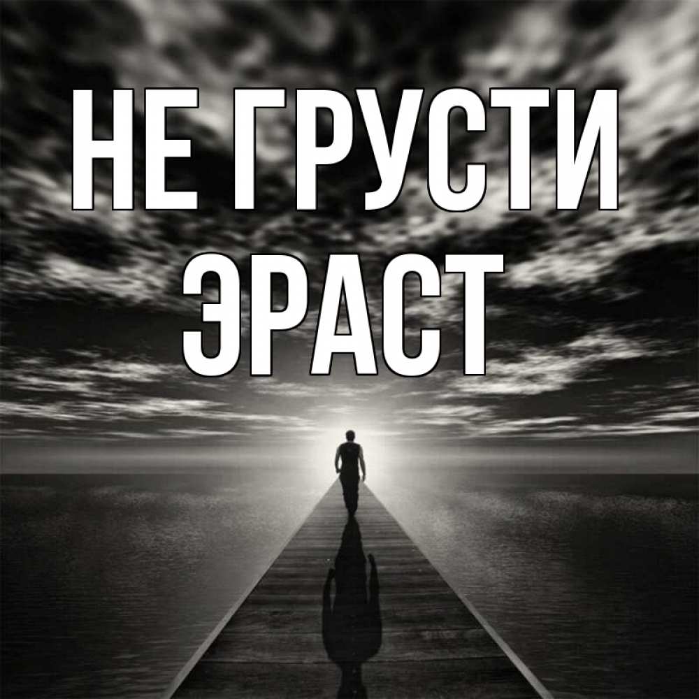 Открытка на каждый день с именем, Эраст Не грусти человек Прикольная открытка с пожеланием онлайн скачать бесплатно 