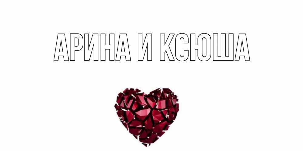 Открытка на каждый день с именем, Арина-и-Ксюша Главная рубин, любовь Прикольная открытка с пожеланием онлайн скачать бесплатно 