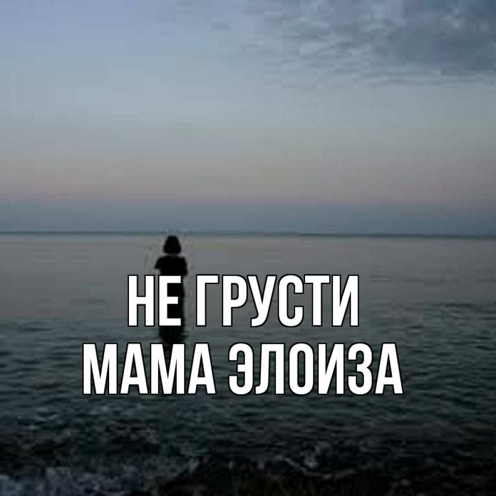 Открытка на каждый день с именем, Мама-Элоиза Не грусти девушка Прикольная открытка с пожеланием онлайн скачать бесплатно 