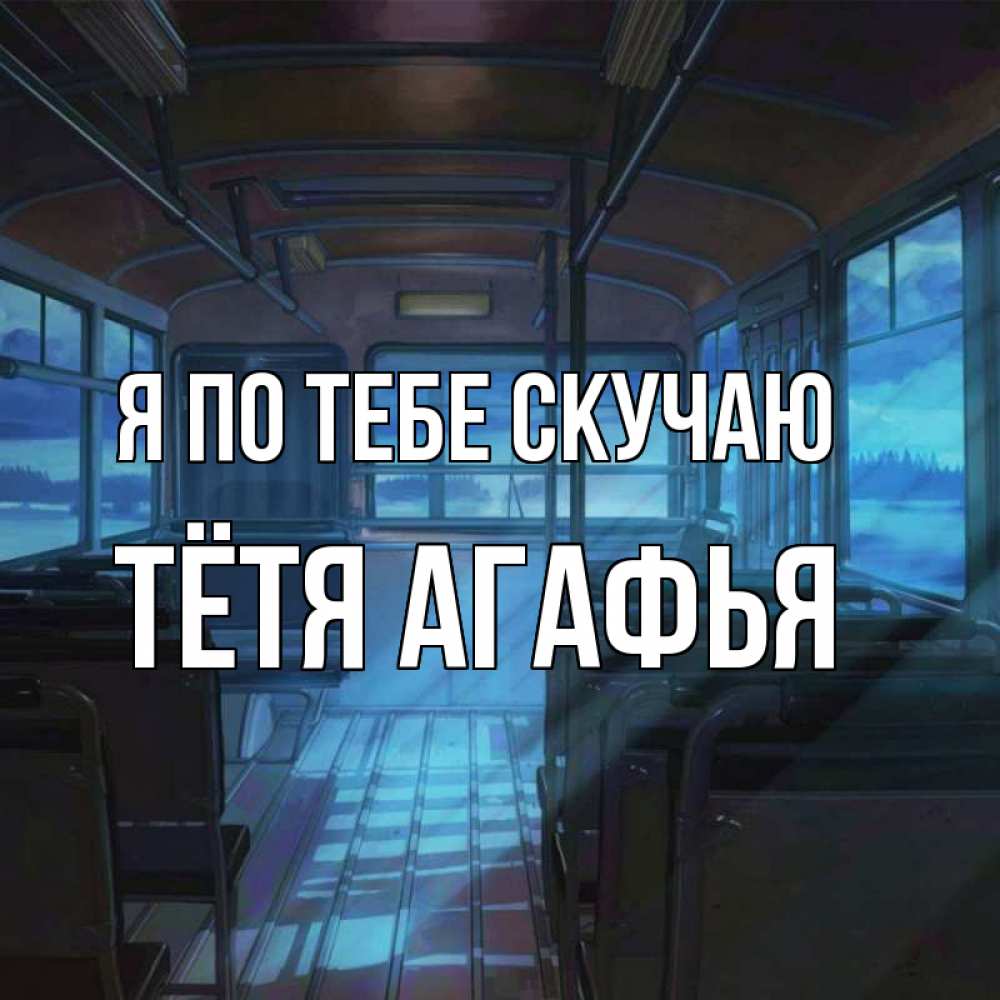 Открытка на каждый день с именем, Тётя-Агафья Я по тебе скучаю тоска Прикольная открытка с пожеланием онлайн скачать бесплатно 