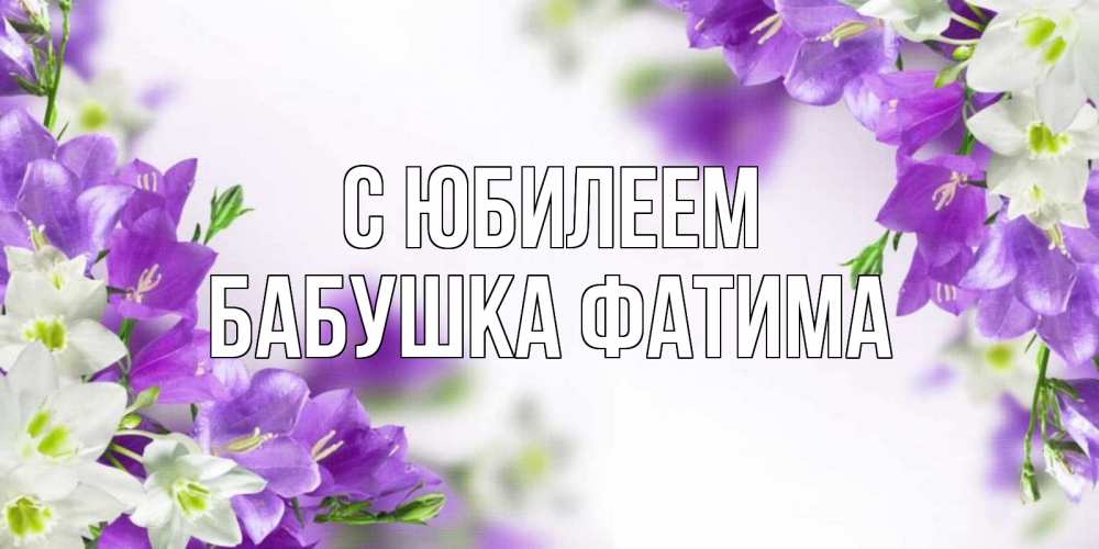 Открытка на каждый день с именем, Бабушка-Фатима С юбилеем открытка на день рождения с сиреневыми цветами Прикольная открытка с пожеланием онлайн скачать бесплатно 