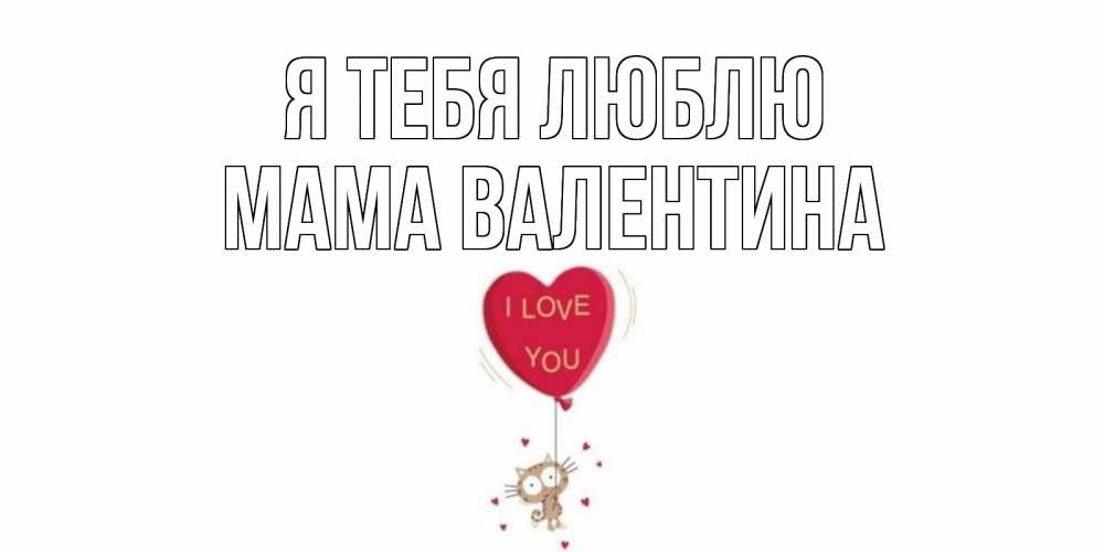 Открытка на каждый день с именем, Мама-Валентина Я тебя люблю кот, сердце Прикольная открытка с пожеланием онлайн скачать бесплатно 