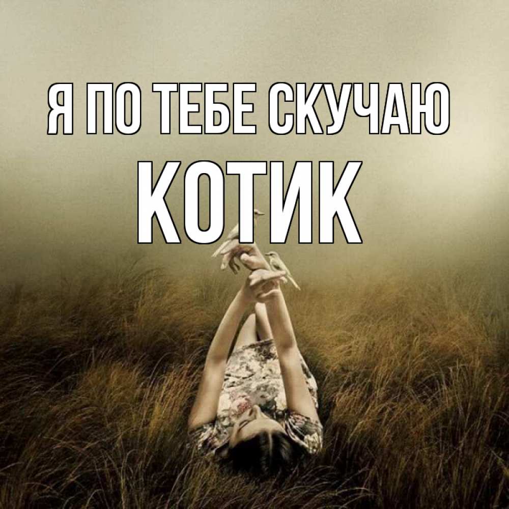 Открытка на каждый день с именем, Котик Я по тебе скучаю девушка с голубями Прикольная открытка с пожеланием онлайн скачать бесплатно 