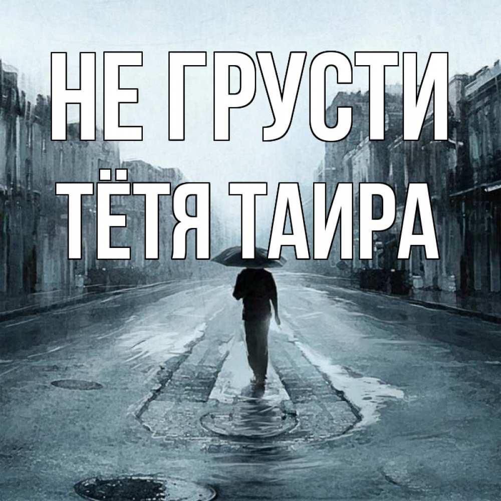 Открытка на каждый день с именем, Тётя-Таира Не грусти опустевшая улица Прикольная открытка с пожеланием онлайн скачать бесплатно 