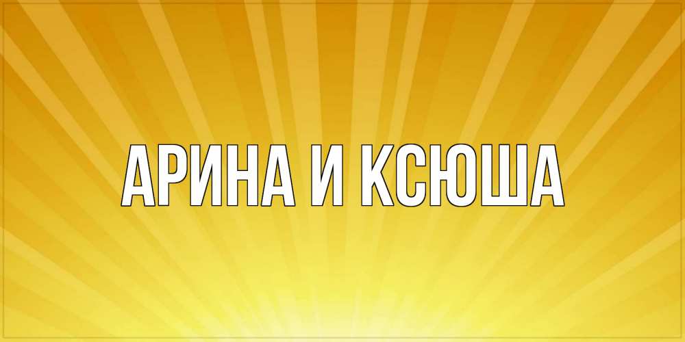 Картинка  с именем , Арина и Ксюша